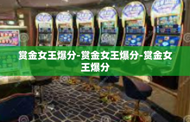 赏金女王爆分-赏金女王爆分-赏金女王爆分
