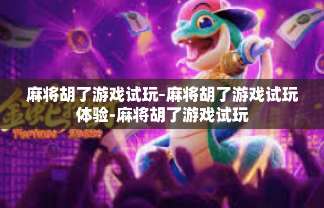 麻将胡了游戏试玩-麻将胡了游戏试玩体验-麻将胡了游戏试玩