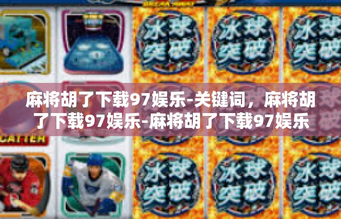 麻将胡了下载97娱乐-关键词，麻将胡了下载97娱乐-麻将胡了下载97娱乐