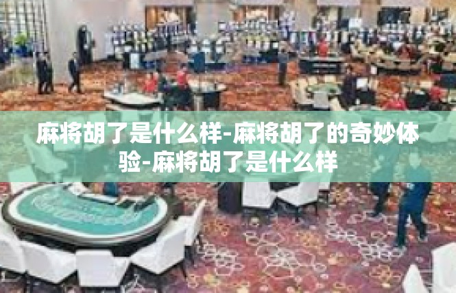 麻将胡了是什么样-麻将胡了的奇妙体验-麻将胡了是什么样