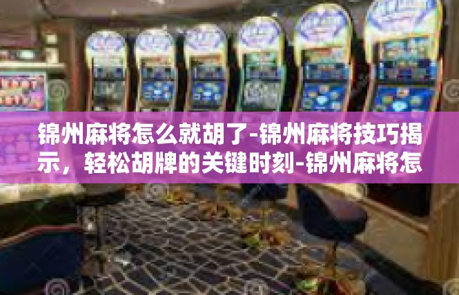 锦州麻将怎么就胡了-锦州麻将技巧揭示，轻松胡牌的关键时刻-锦州麻将怎么就胡了