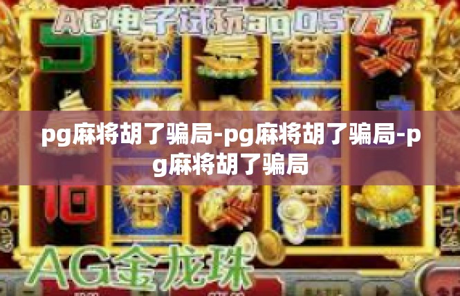 pg麻将胡了骗局-pg麻将胡了骗局-pg麻将胡了骗局