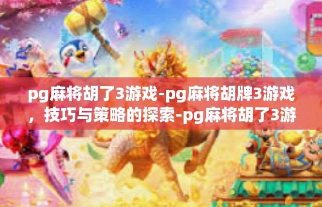 pg麻将胡了3游戏-pg麻将胡牌3游戏，技巧与策略的探索-pg麻将胡了3游戏