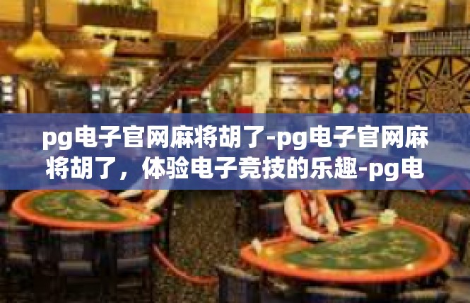 pg电子官网麻将胡了-pg电子官网麻将胡了，体验电子竞技的乐趣-pg电子官网麻将胡了