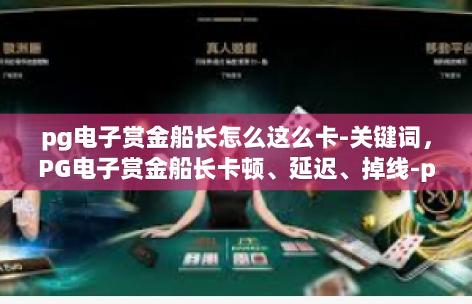 pg电子赏金船长怎么这么卡-关键词，PG电子赏金船长卡顿、延迟、掉线-pg电子赏金船长怎么这么卡
