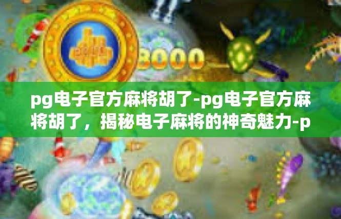 pg电子官方麻将胡了-pg电子官方麻将胡了，揭秘电子麻将的神奇魅力-pg电子官方麻将胡了