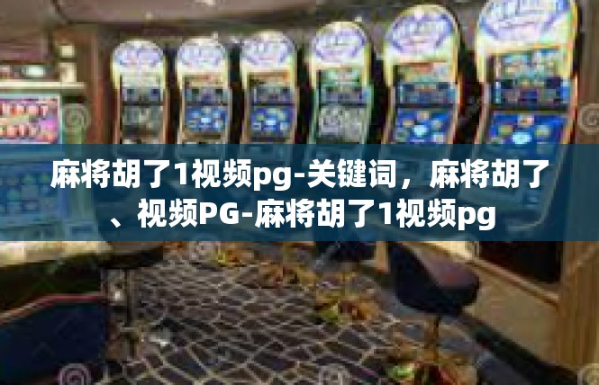麻将胡了1视频pg-关键词，麻将胡了、视频PG-麻将胡了1视频pg