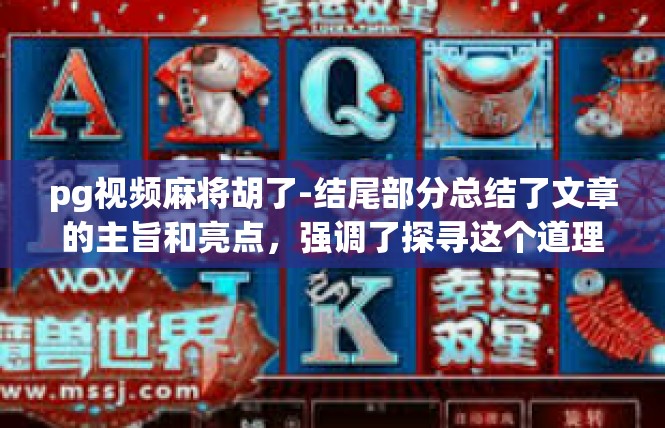 pg视频麻将胡了-结尾部分总结了文章的主旨和亮点，强调了探寻这个道理的重要性，同时也鼓励读者积极追求自己的成长和发展。最后再次强调了成功的信心和自信的重要性。pg视频麻将胡了