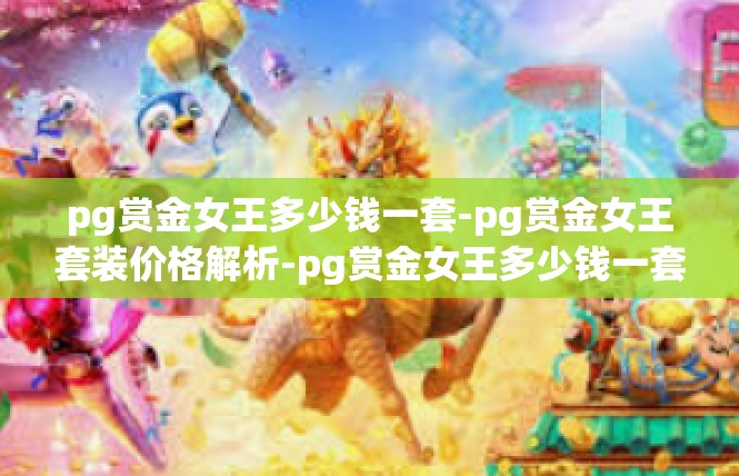 pg赏金女王多少钱一套-pg赏金女王套装价格解析-pg赏金女王多少钱一套