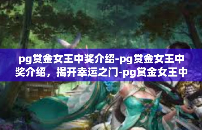 pg赏金女王中奖介绍-pg赏金女王中奖介绍，揭开幸运之门-pg赏金女王中奖介绍