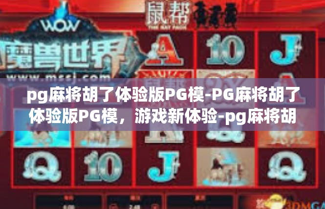 pg麻将胡了体验版PG模-PG麻将胡了体验版PG模，游戏新体验-pg麻将胡了体验版PG模