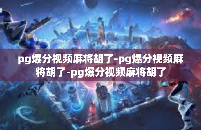 pg爆分视频麻将胡了-pg爆分视频麻将胡了-pg爆分视频麻将胡了