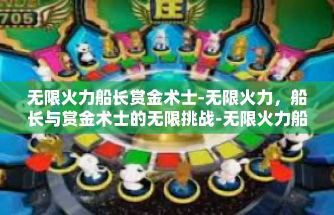 无限火力船长赏金术士-无限火力，船长与赏金术士的无限挑战-无限火力船长赏金术士