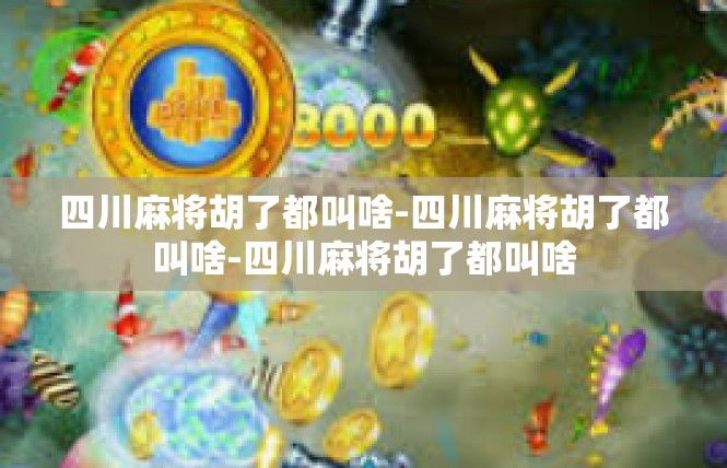 四川麻将胡了都叫啥-四川麻将胡了都叫啥-四川麻将胡了都叫啥