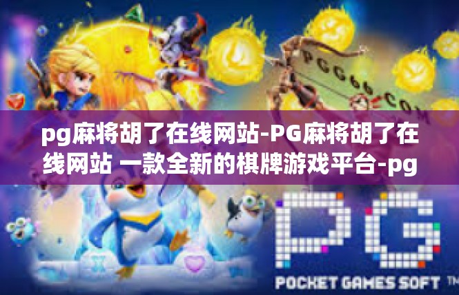 pg麻将胡了在线网站-PG麻将胡了在线网站 一款全新的棋牌游戏平台-pg麻将胡了在线网站