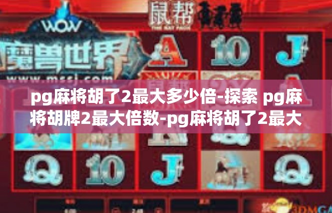 pg麻将胡了2最大多少倍-探索 pg麻将胡牌2最大倍数-pg麻将胡了2最大多少倍