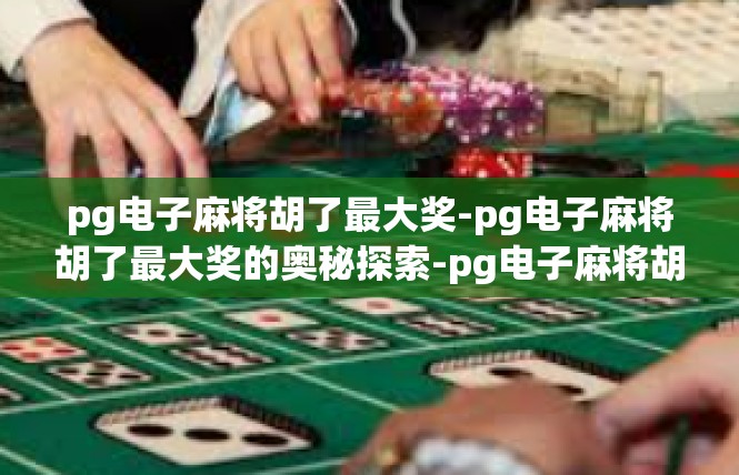 pg电子麻将胡了最大奖-pg电子麻将胡了最大奖的奥秘探索-pg电子麻将胡了最大奖