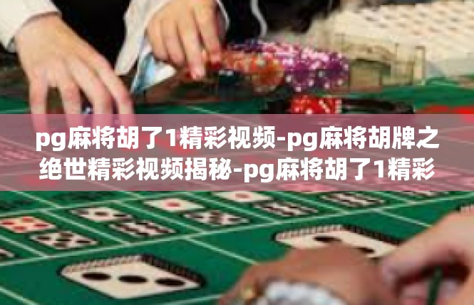pg麻将胡了1精彩视频-pg麻将胡牌之绝世精彩视频揭秘-pg麻将胡了1精彩视频