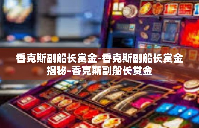 香克斯副船长赏金-香克斯副船长赏金揭秘-香克斯副船长赏金