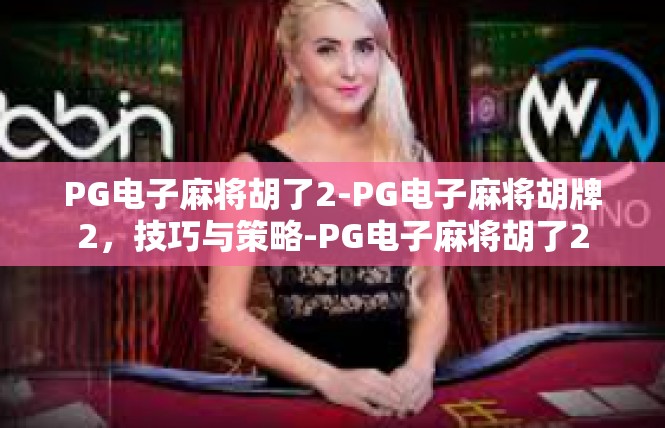 PG电子麻将胡了2-PG电子麻将胡牌2，技巧与策略-PG电子麻将胡了2