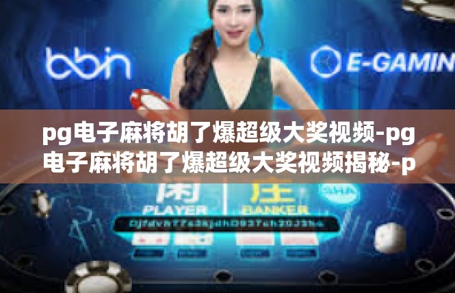 pg电子麻将胡了爆超级大奖视频-pg电子麻将胡了爆超级大奖视频揭秘-pg电子麻将胡了爆超级大奖视频