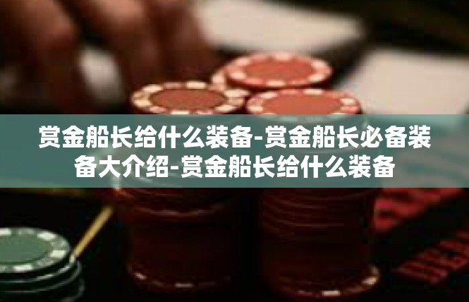 赏金船长给什么装备-赏金船长必备装备大介绍-赏金船长给什么装备