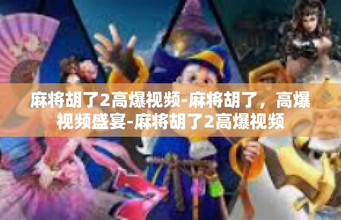 麻将胡了2高爆视频-麻将胡了，高爆视频盛宴-麻将胡了2高爆视频