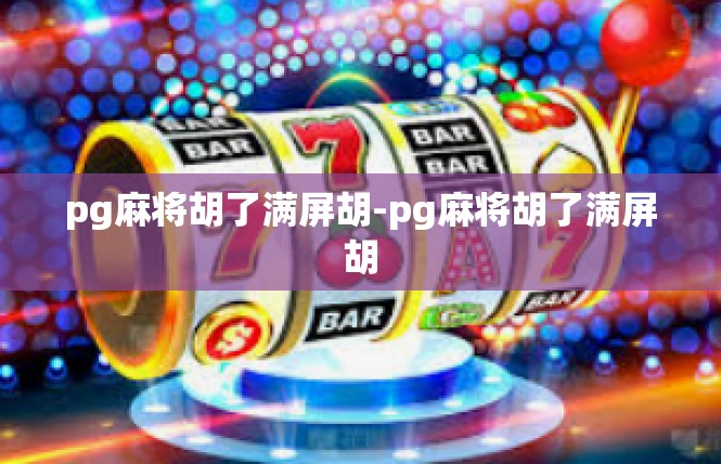 pg麻将胡了满屏胡-pg麻将胡了满屏胡