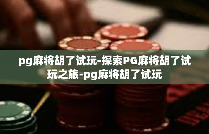 pg麻将胡了试玩-探索PG麻将胡了试玩之旅-pg麻将胡了试玩