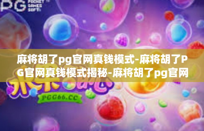 麻将胡了pg官网真钱模式-麻将胡了PG官网真钱模式揭秘-麻将胡了pg官网真钱模式