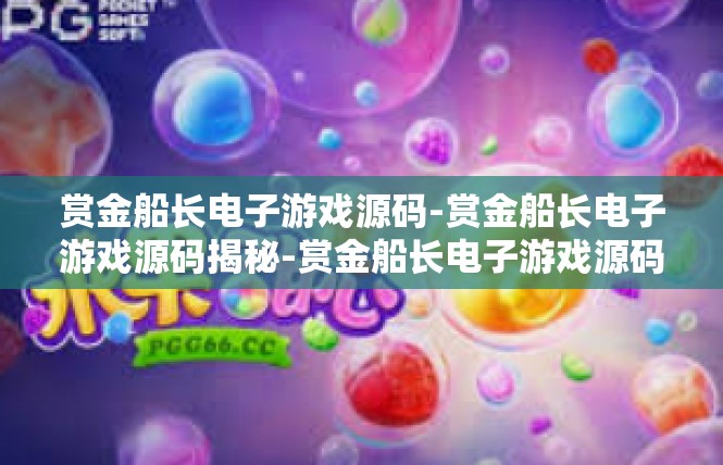 赏金船长电子游戏源码-赏金船长电子游戏源码揭秘-赏金船长电子游戏源码