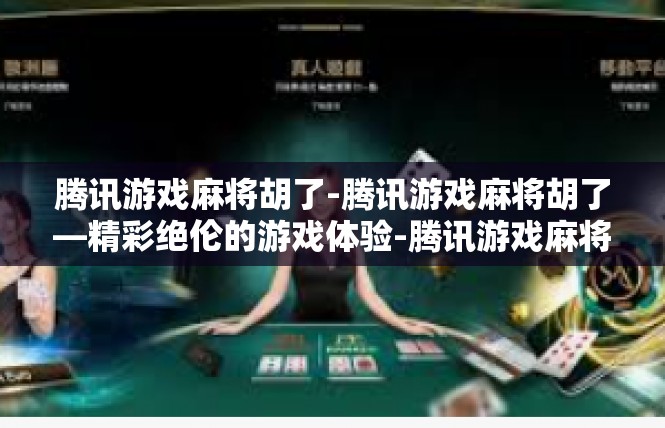 腾讯游戏麻将胡了-腾讯游戏麻将胡了—精彩绝伦的游戏体验-腾讯游戏麻将胡了