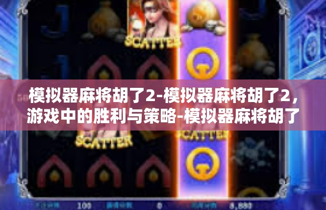 模拟器麻将胡了2-模拟器麻将胡了2，游戏中的胜利与策略-模拟器麻将胡了2