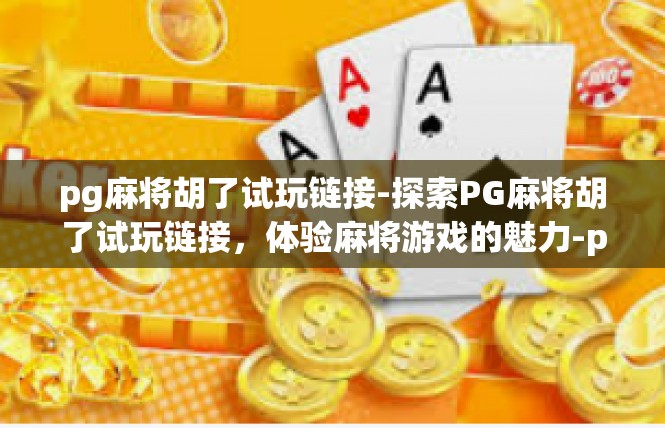 pg麻将胡了试玩链接-探索PG麻将胡了试玩链接，体验麻将游戏的魅力-pg麻将胡了试玩链接