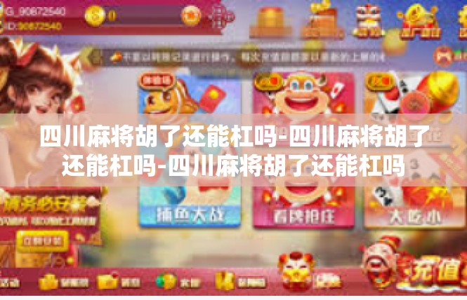 四川麻将胡了还能杠吗-四川麻将胡了还能杠吗-四川麻将胡了还能杠吗