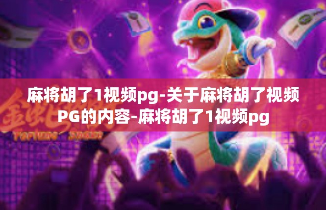 麻将胡了1视频pg-关于麻将胡了视频PG的内容-麻将胡了1视频pg