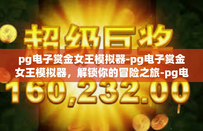 pg电子赏金女王模拟器-pg电子赏金女王模拟器，解锁你的冒险之旅-pg电子赏金女王模拟器