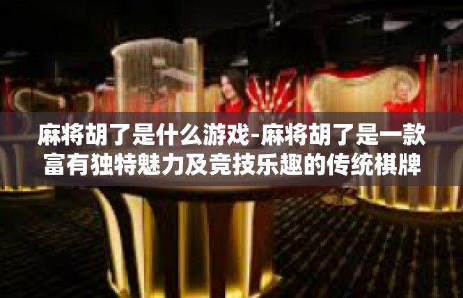 麻将胡了是什么游戏-麻将胡了是一款富有独特魅力及竞技乐趣的传统棋牌游戏。它的玩法涵盖了众多的传统技巧和策略，使玩家可以在欢声笑语中体验到浓厚的麻将文化氛围。麻将胡了是什么游戏