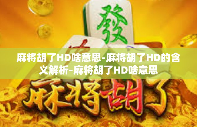 麻将胡了HD啥意思-麻将胡了HD的含义解析-麻将胡了HD啥意思