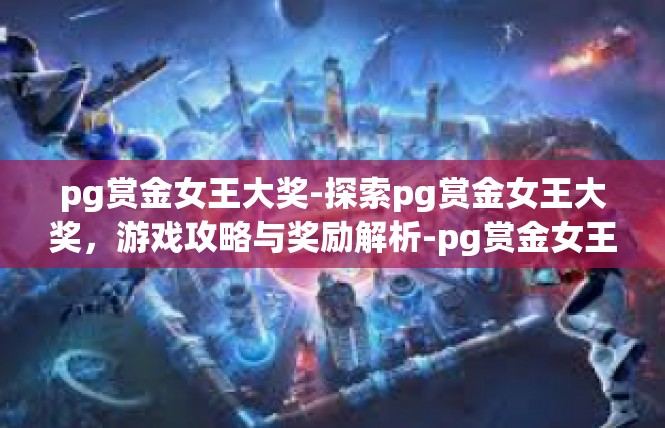 pg赏金女王大奖-探索pg赏金女王大奖，游戏攻略与奖励解析-pg赏金女王大奖