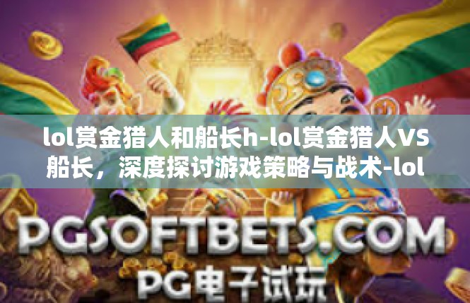 lol赏金猎人和船长h-lol赏金猎人VS船长，深度探讨游戏策略与战术-lol赏金猎人和船长h