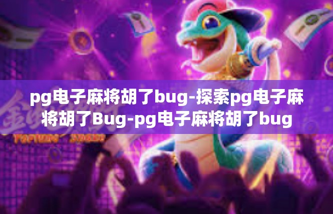 pg电子麻将胡了bug-探索pg电子麻将胡了Bug-pg电子麻将胡了bug