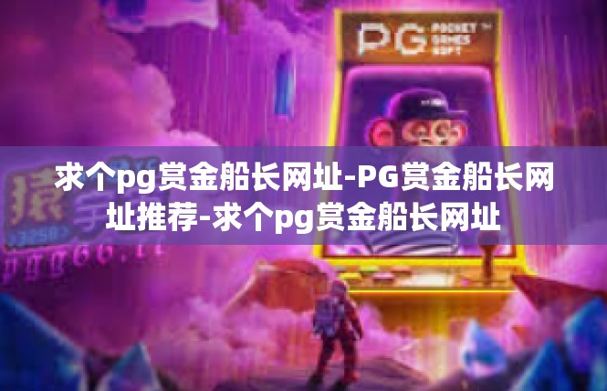 求个pg赏金船长网址-PG赏金船长网址推荐-求个pg赏金船长网址
