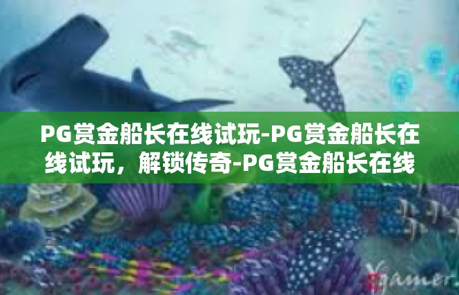 PG赏金船长在线试玩-PG赏金船长在线试玩，解锁传奇-PG赏金船长在线试玩