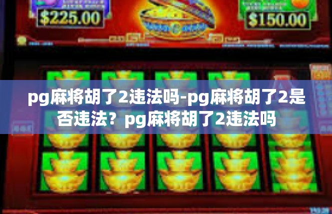 pg麻将胡了2违法吗-pg麻将胡了2是否违法？pg麻将胡了2违法吗