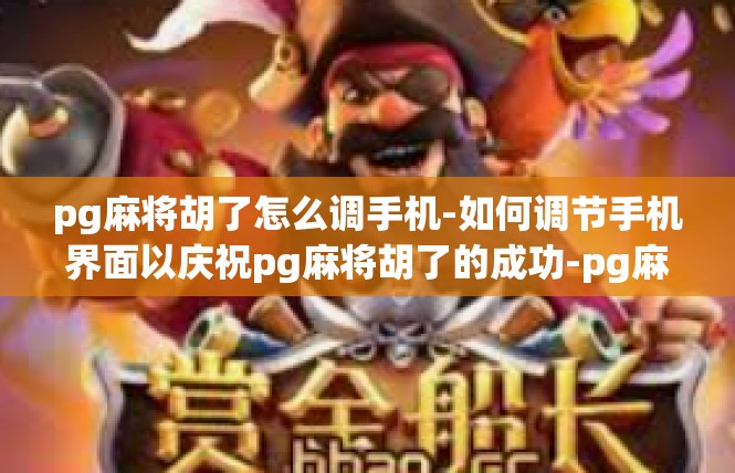 pg麻将胡了怎么调手机-如何调节手机界面以庆祝pg麻将胡了的成功-pg麻将胡了怎么调手机