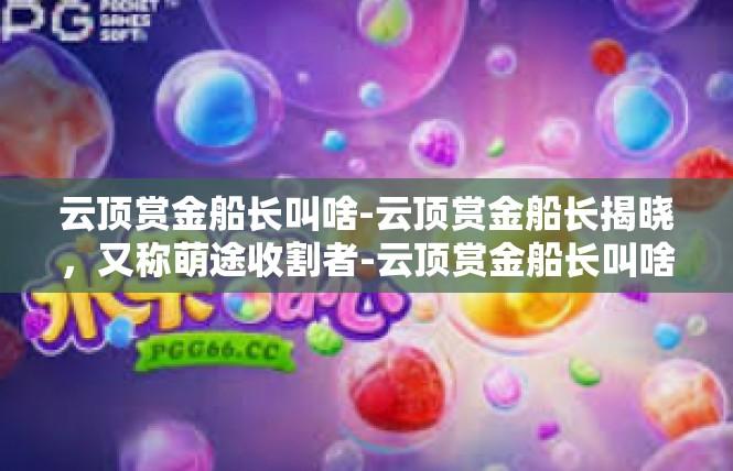 云顶赏金船长叫啥-云顶赏金船长揭晓，又称萌途收割者-云顶赏金船长叫啥