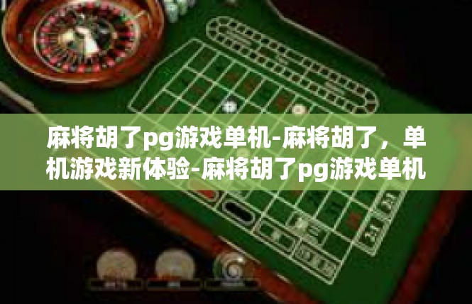 麻将胡了pg游戏单机-麻将胡了，单机游戏新体验-麻将胡了pg游戏单机