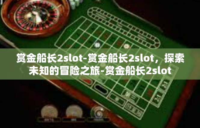 赏金船长2slot-赏金船长2slot，探索未知的冒险之旅-赏金船长2slot