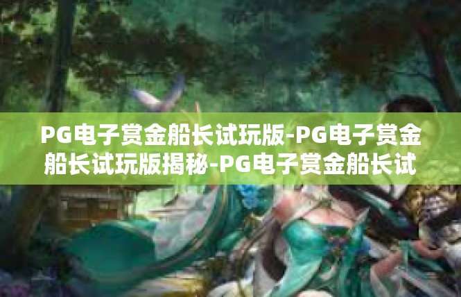 PG电子赏金船长试玩版-PG电子赏金船长试玩版揭秘-PG电子赏金船长试玩版